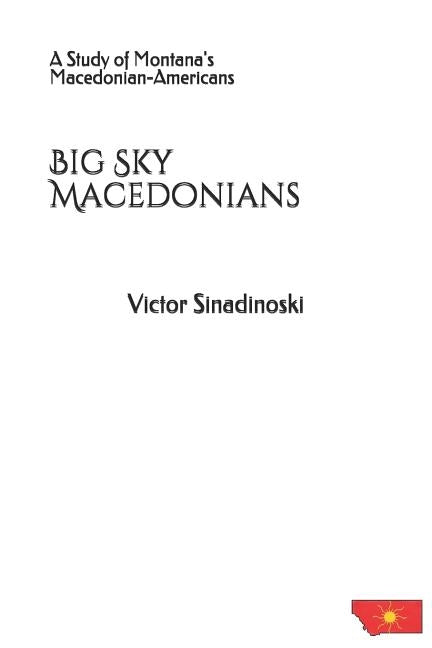Big Sky Macedonians: A Study of Montana's Macedonian-Americans by Sinadinoski, Victor