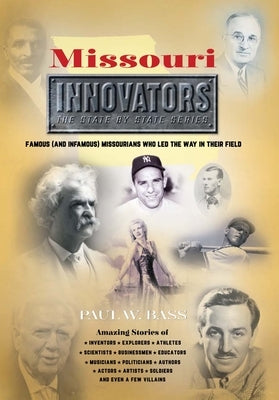 Missouri Innovators: Famous (and Infamous) Missourians Who Led the Way in Their Field by Bass, Paul W.