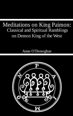 Meditations on King Paimon: Classical and Spiritual Ramblings on Demon King of the West by O'Donoghue, Anne