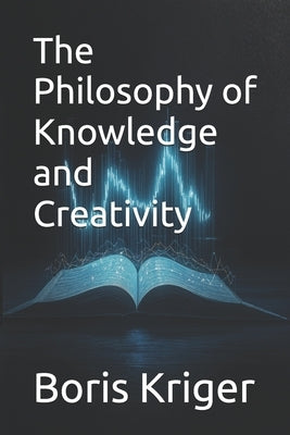 The Philosophy of Knowledge and Creativity by Kriger, Boris