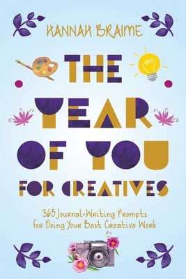 The Year of You for Creatives: 365 Journal-Writing Prompts for Doing Your Best Creative Work by Braime, Hannah
