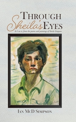 Through Sheila's Eyes: As I See It, from the Poems and Paintings of Sheila Simpson by Simpson, Ian MCD