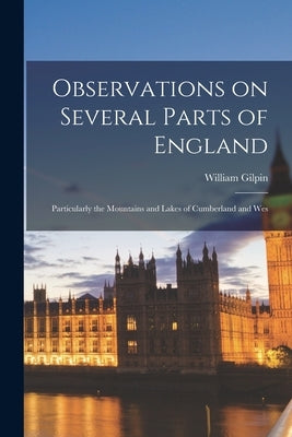 Observations on Several Parts of England: Particularly the Mountains and Lakes of Cumberland and Wes by Gilpin, William