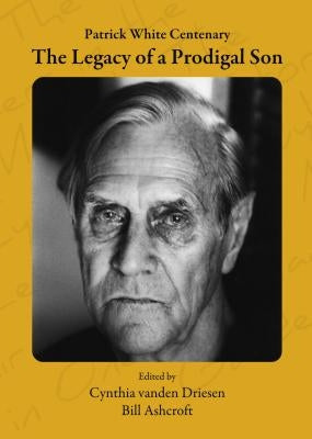 Patrick White Centenary: The Legacy of a Prodigal Son by Ashcroft, Bill