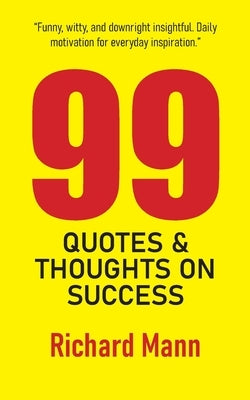 99 Quotes and Thoughts on Success: Inspiring Reflections to Help You Reach the Pinnacle of Personal and Professional Achievement by Mann, Richard