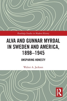 Alva and Gunnar Myrdal in Sweden and America, 1898-1945: Unsparing Honesty by Jackson, Walter a.