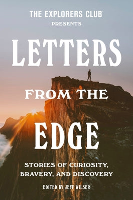 The Explorers Club Presents Letters from the Edge: Stories of Curiosity, Bravery, and Discovery by The Explorers Club