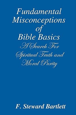 Fundamental Misconceptions of Bible Basics A Search for Spiritual Truth and Moral Purity by Bartlett, F. Steward