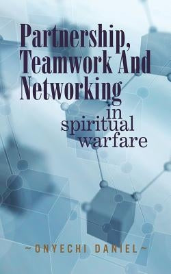 Partnership, Teamwork and Networking: In Spiritual Warfare by Daniel, Onyechi