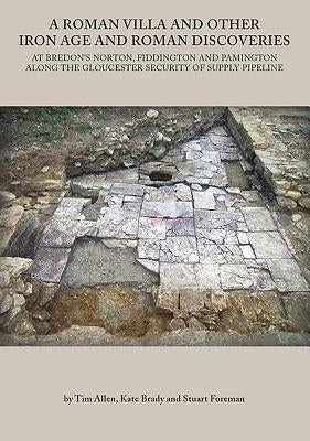 A Roman Villa and Other Iron Age and Roman Discoveries: At Bredon's Norton. Fiddington and Pamington Along the Gloucester Security of Supply Pipeline by Allen, Tim