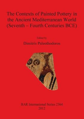 The Contexts of Painted Pottery in the Ancient Mediterranean World (Seventh - Fourth Centuries BCE) by Paleothodoros, Dimitris