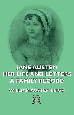 Jane Austen - Her Life and Letters - A Family Record by Leigh, William Austen