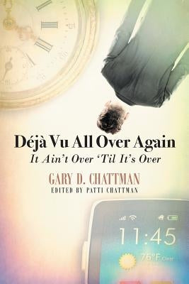 Déjà Vu All Over Again: It Ain't Over 'Til It's Over by Chattman, Gary
