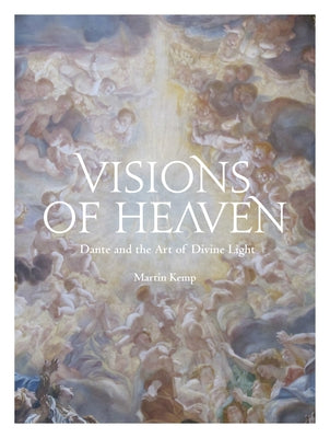 Visions of Heaven: Dante and the Art of Divine Light by Kemp, Martin