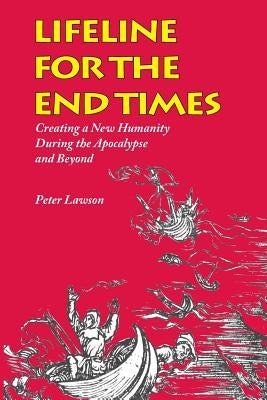 Lifeline for the End Times: Creating a New Humanity During the Apocalypse and Beyond by Lawson, Peter R.