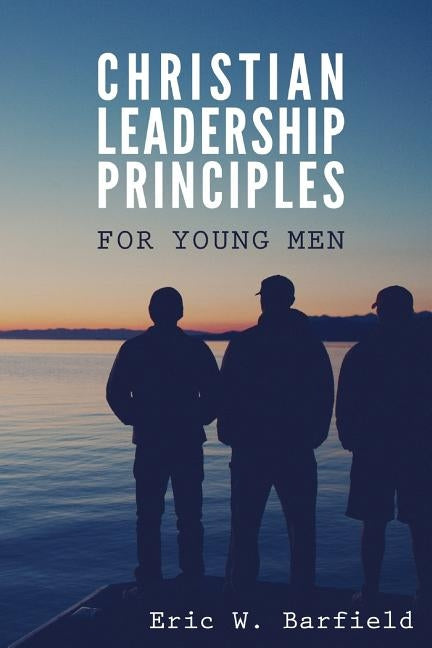 Christian Leadership Principles for Young Men by Barfield, Eric W.
