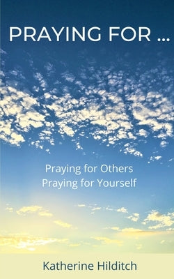 Praying for ...: 'Praying for Others' & 'Praying for Yourself' by Hilditch, Katherine