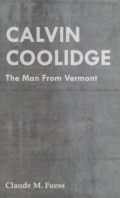 Calvin Coolidge - The Man from Vermont by Fuess, Claude M.