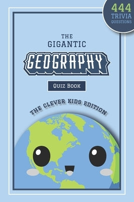 The Gigantic Geography Quiz Book: The Clever Kids Edition: 444 Trivia Questions Across 15+ Brain-Teasing Themed Rounds To Inspire Your Child's Curiosi by Press, Lunar