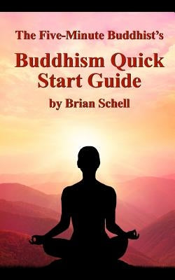 The Five-Minute Buddhist's Buddhism Quick Start Guide by Schell, Brian