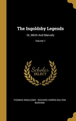 The Ingoldsby Legends: Or, Mirth And Marvels; Volume 1 by Ingoldsby, Thomas