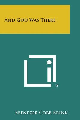 And God Was There by Brink, Ebenezer Cobb