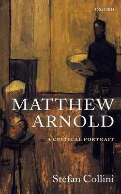 Matthew Arnold: A Critical Portrait by Collini, Stefan