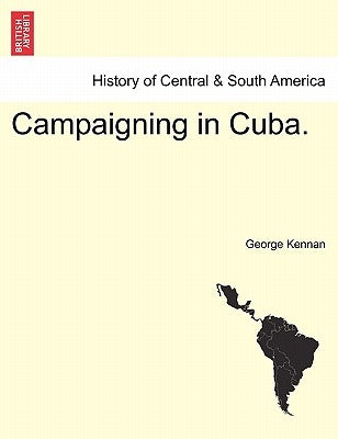 Campaigning in Cuba. by Kennan, George