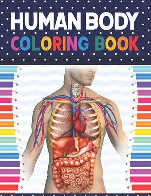 Human Body Coloring Book: Human Body Anatomy Coloring Book For Kids, Boys and Girls and Medical Students. Human Body Coloring Book For Boys Girl by Publication, Shirkaylene