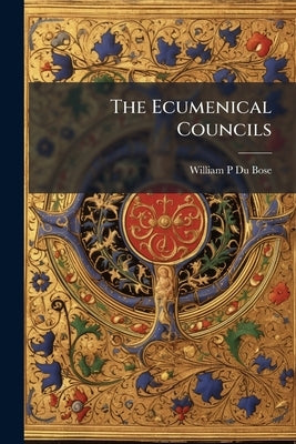 The Ecumenical Councils by Bose, William P. Du