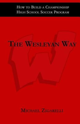 The Wesleyan Way: How to Build a Championship High School Soccer Program by Zigarelli, Michael