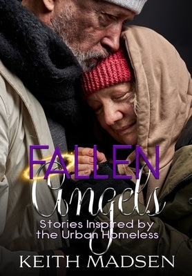 Fallen Angels: Stories Inspired by the Urban Homeless by Madsen, Keith H.