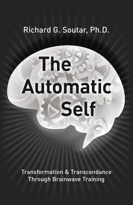 The Automatic Self: Transformation and Transcendence through Brain-Wave Training by Soutar, Richard G.