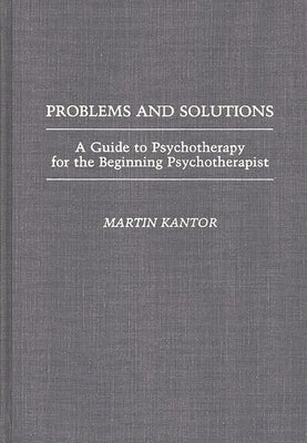 Problems and Solutions: A Guide to Psychotherapy for the Beginning Psychotherapist by Kantor, Martin