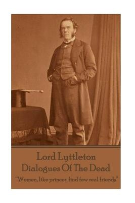 Sir George Lyttleton - Dialogues Of The Dead: "Women, like princes, find few real friends" by Lyttleton, George