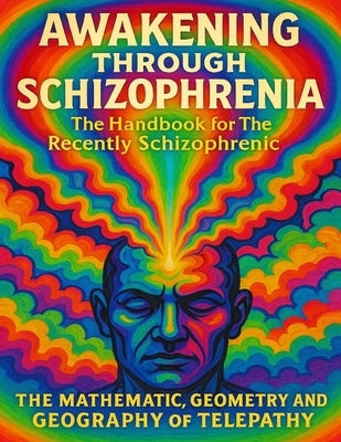 Awakening Through Schizophrenia: The Handbook for The Recently Schizophrenic: The Mathematics, Geometry and Geography of Telepathy by McQuade, Chase