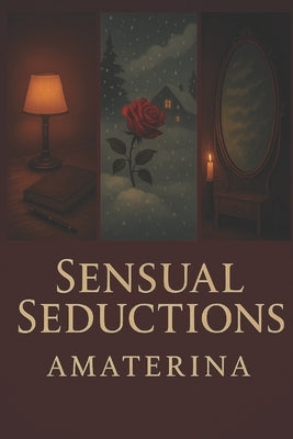 Sensual Seductions: A Collection of Erotic Stories by Amaterina