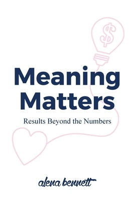 Meaning Matters: Results Beyond the Numbers by Bennett, Alena