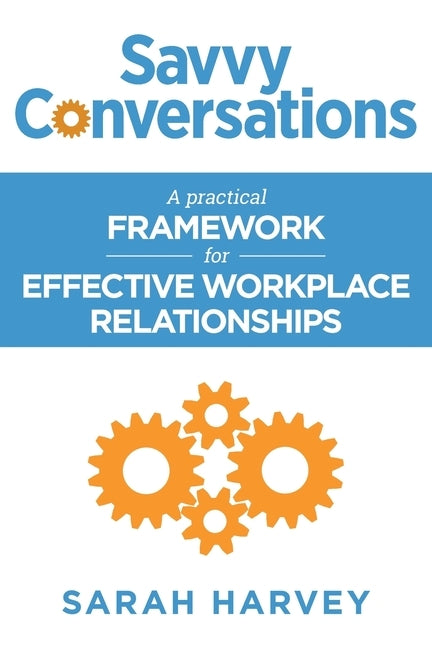 Savvy Conversations: A practical framework for effective workplace relationships by Harvey, Sarah