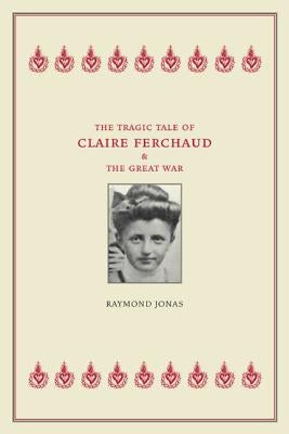 The Tragic Tale of Claire Ferchaud and the Great War by Jonas, Raymond