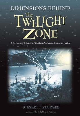 Dimensions Behind the Twilight Zone: A Backstage Tribute to Television's Groundbreaking Series by Stanyard, Stewart T.