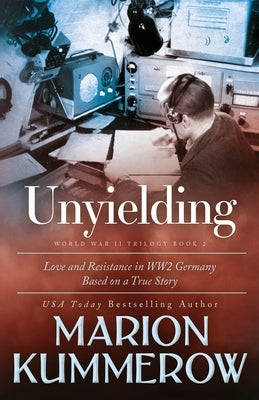Unyielding: A Moving Tale of the Lives of Two Rebel Fighters In WWII Germany by Kummerow, Marion