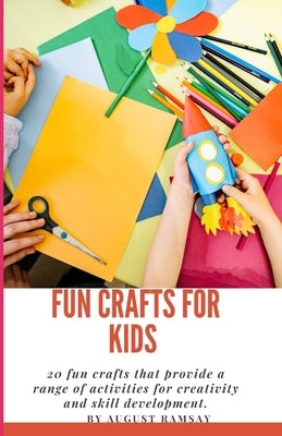 Fun Crafts For Kids: 20 fun crafts that provide a range of activities for creativity and skill development. by Ramsay, August