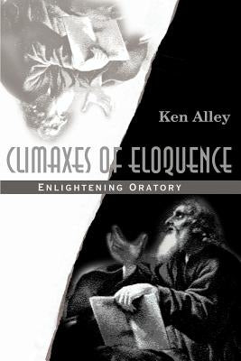 Climaxes of Eloquence: Enlightening Oratory by Alley, Ken