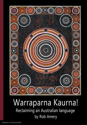Warraparna Kaurna!: Reclaiming an Australian language by Amery, Rob
