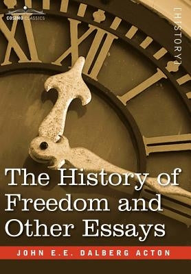 The History of Freedom and Other Essays by Dalberg Acton, John E. E.