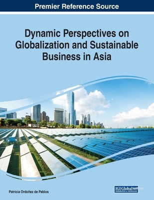 Dynamic Perspectives on Globalization and Sustainable Business in Asia by Ordoñez de Pablos, Patricia