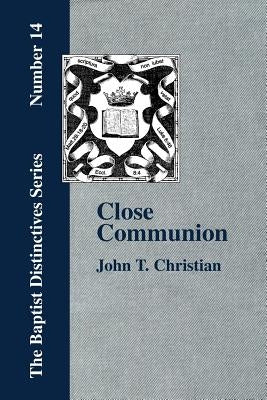 Close Communion, or Baptism as a Prerequisite to the Lord's Supper by Christian, John T.