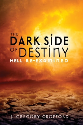 The Dark Side of Destiny: Hell Re-Examined by Crofford, J. Gregory