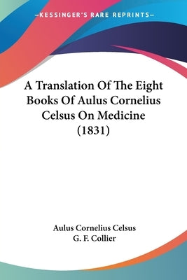 A Translation Of The Eight Books Of Aulus Cornelius Celsus On Medicine (1831) by Celsus, Aulus Cornelius